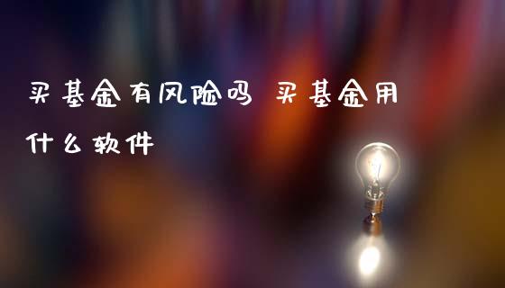 买基金有风险吗 买基金用什么软件
