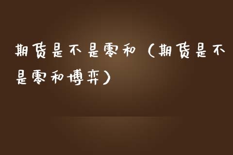 期货是不是零和（期货是不是零和博弈）