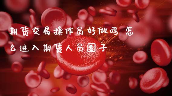 期货交易操作员好 怎么进入期货人员圈子