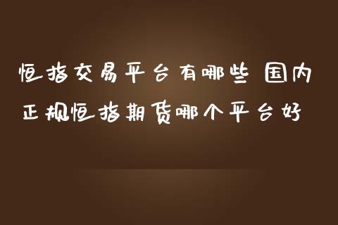 恒指交易平台有哪些 国内正规恒指期货哪个平台好