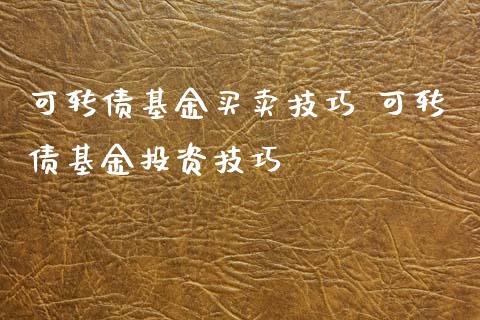 可转债基金买卖技巧 可转债基资技巧