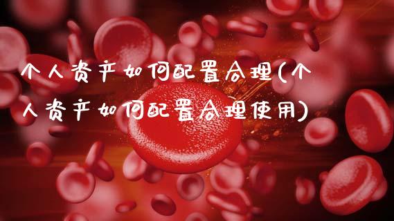个人资产如何配置合理(个人资产如何配置合理使用)