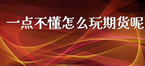 一点不懂怎么玩期货呢