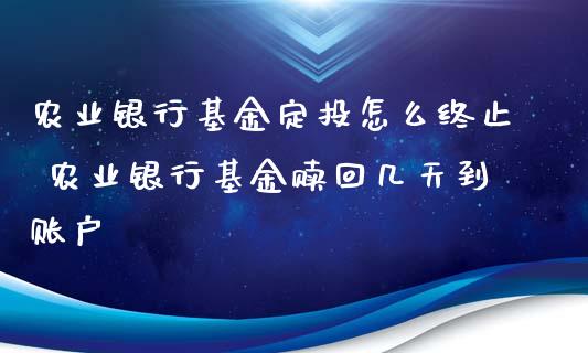 农业银行基金定投怎么终止 农业银行基金赎回几天到账户