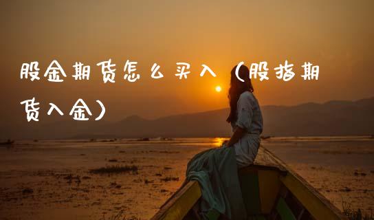 股金期货怎么买入（股指期货入金）