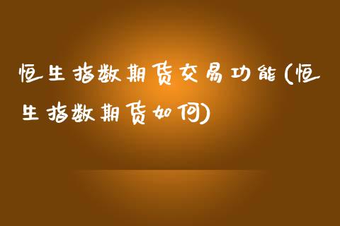 恒生指数期货交易功能(恒生指数期货如何)