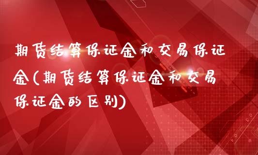 期货结算保证金和交易保证金(期货结算保证金和交易保证金的区别)_https://www.dglong8.com_期货理财_第1张