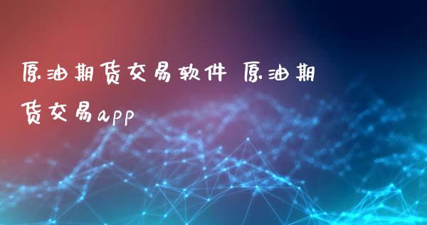 原油期货交易软件 原油期货交易app