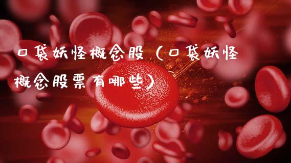 口袋妖怪概念股（口袋妖怪概念股票有哪些）