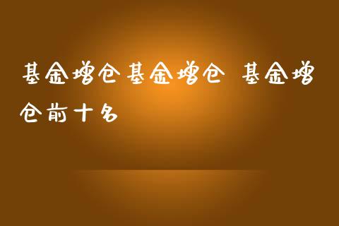 基金增仓基金增仓 基金增仓前十名