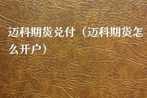 迈科期货兑付（迈科期货怎么开户）