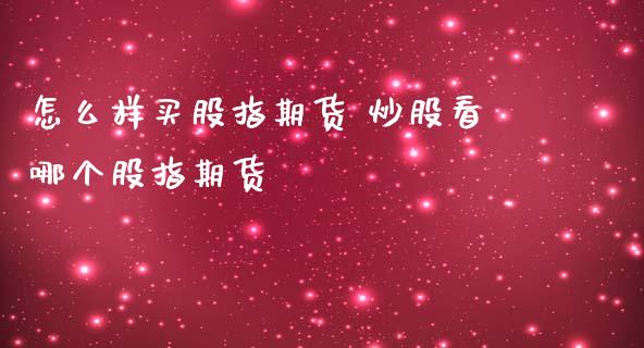怎么样买股指期货 炒股看哪个股指期货
