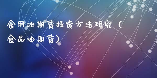 食用油期货投资方法研究（食品油期货）