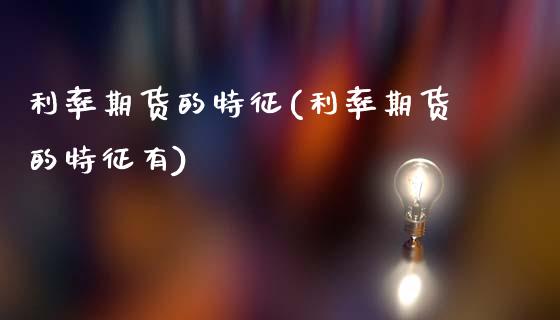 利率期货的特征(利率期货的特征有)