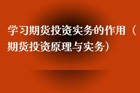 学期货投资实务的作用（期货投资原理与实务）
