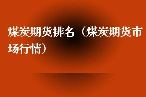 煤炭期货排名（煤炭期货市场行情）