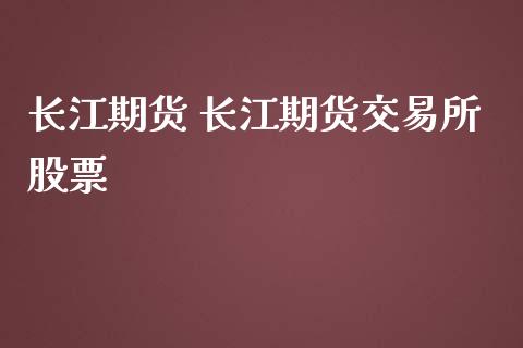 长江期货 长江期货交易所股票