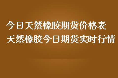 今日天然橡胶期货价格表 天然橡胶今日期货实时行情