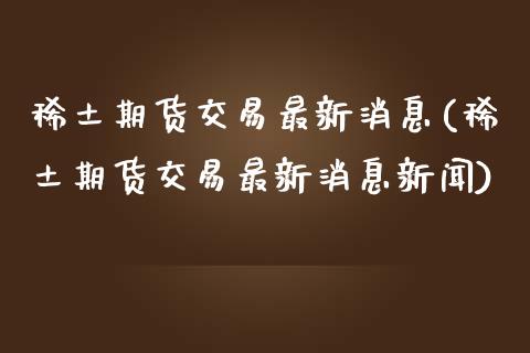 期货交易最新消息(期货交易最新消息新闻)