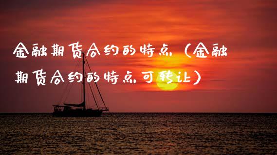 金融期货合约的特点（金融期货合约的特点可转让）