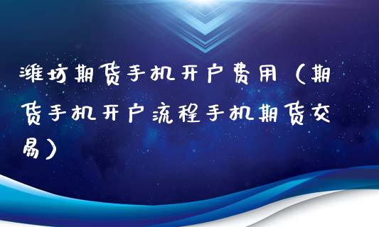 潍坊期货手机开户费用(期货手机开户流程手机期货交易)_黄金期货_第1张_宇龙理财网 潍坊期货手机开户费用(期货手机开户流程手机期货交易)_https://www.dglong8.com_黄金期货_第1张