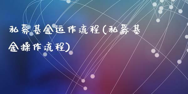 私募基金运作流程(私募基金操作流程)