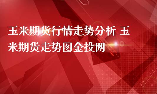玉米期货行情走势分析 玉米期货走势图网