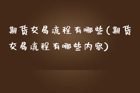 期货交易流程有哪些(期货交易流程有哪些内容)