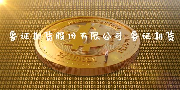 鲁证期货股份有限公司 鲁证期货