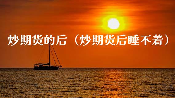炒期货的后（炒期货后睡不着）