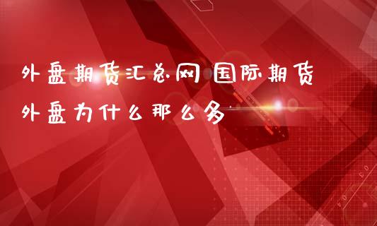 外盘期货汇总网 国际期货外盘为什么那么多