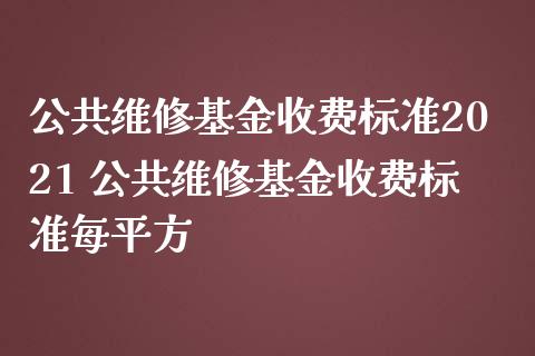 公共维修基金收费标准2021 公共维修基金收费标准每平方