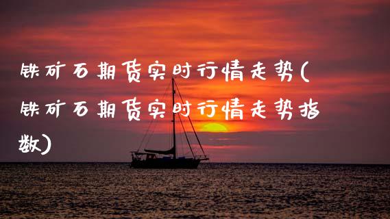 铁矿石期货实时行情走势(铁矿石期货实时行情走势指数)_https://www.dglong8.com_期货理财_第1张