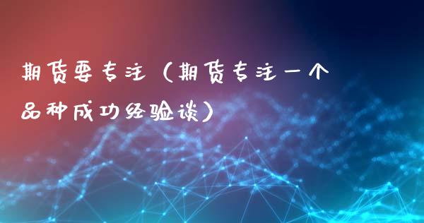期货要专注（期货专注一个品种成功经验谈）