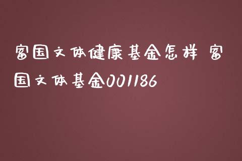 富国文体健康基金怎样 富国文体基金001186