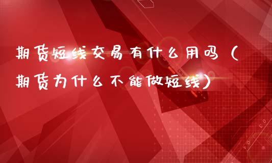 期货短线交易有什么用吗（期货为什么不能做短线）