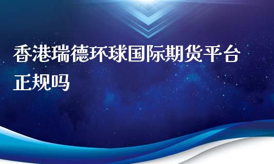 香港瑞德环球国际期货平台正规吗