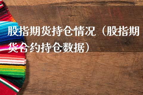 股指期货持仓情况（股指期货合约持仓数据）