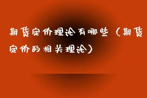 期货定价理论有哪些（期货定价的相关理论）