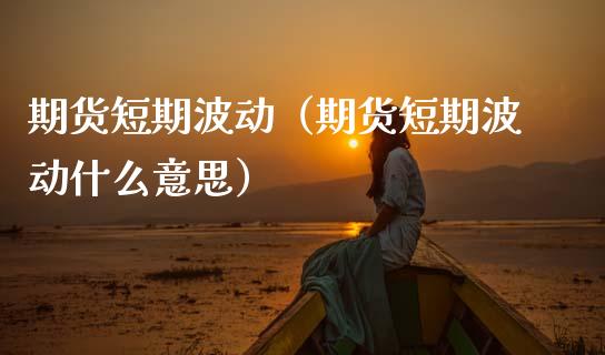期货短期波动(期货短期波动什么意思)_期货直播_第1张_宇龙理财网 期货短期波动(期货短期波动什么意思)_https://www.dglong8.com_期货直播_第1张