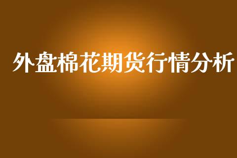 外盘棉花期货行情分析