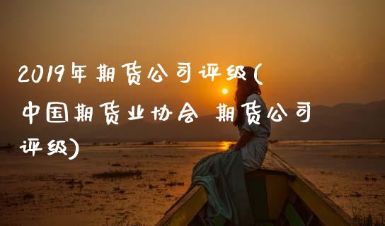 2019年期货公司评级(中国期货业协会 期货公司评级)_期货理财_第1张_宇龙理财网 2019年期货公司评级(中国期货业协会 期货公司评级)_https://www.dglong8.com_期货理财_第1张