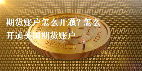 期货账户怎么开通? 怎么开通美国期货账户