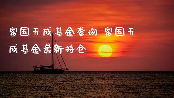富国天成基金查询 富国天成基金最新持仓