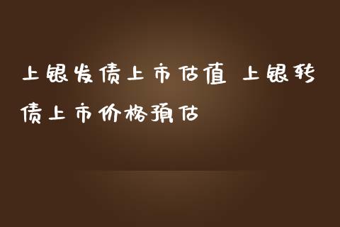 上银发债上市估值 上银转债上市价格预估