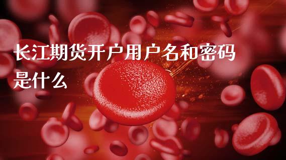 长江期货开户用户名和密码是什么