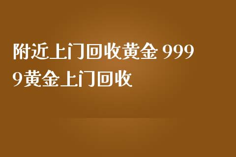 附近上门回收黄金 9999黄金上门回收