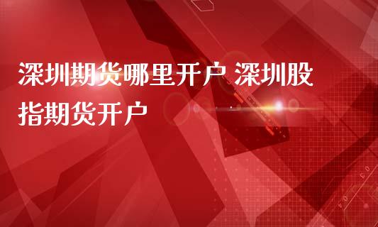 深圳期货哪里开户 深圳股指期货开户