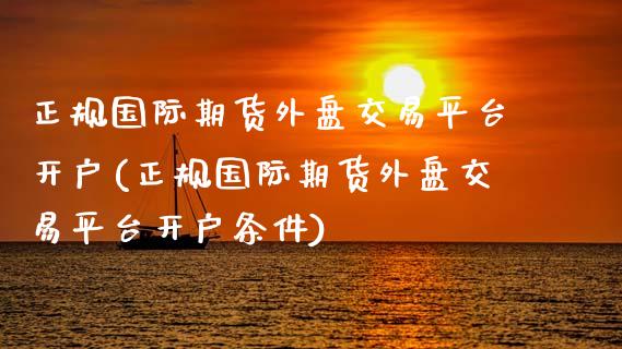 正规国际期货外盘交易平台开户(正规国际期货外盘交易平台开户条件)_理财百科_第1张_宇龙理财网 正规国际期货外盘交易平台开户(正规国际期货外盘交易平台开户条件)_https://www.dglong8.com_理财百科_第1张