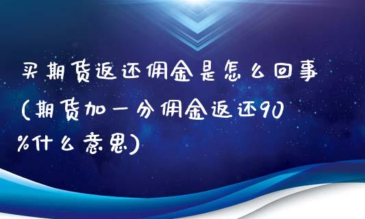 买期货返还佣金是怎么回事(期货加一分佣金返还90%什么意思)